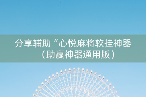 分享辅助“心悦麻将软挂神器（助赢神器通用版）