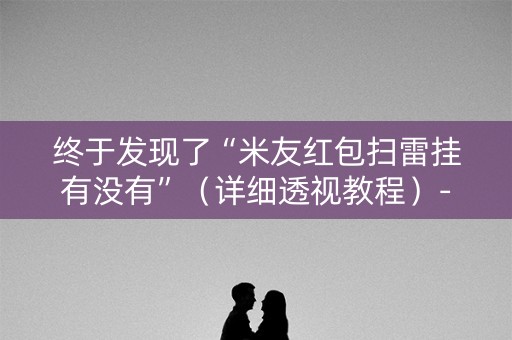 终于发现了“米友红包扫雷挂有没有”（详细透视教程）-哔哩哔哩