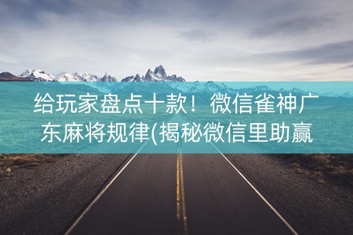 给玩家盘点十款！微信雀神广东麻将规律(揭秘微信里助赢神器购买)