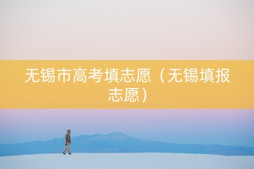 无锡市高考填志愿（无锡填报志愿）
