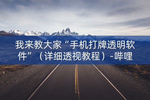 我来教大家“手机打牌透明软件”（详细透视教程）-哔哩哔哩