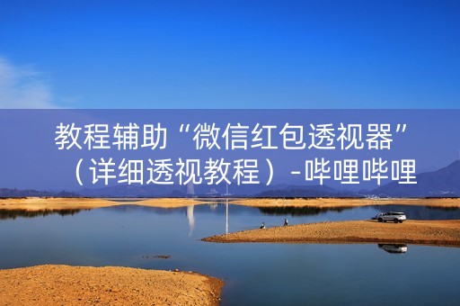 教程辅助“微信红包透视器”（详细透视教程）-哔哩哔哩