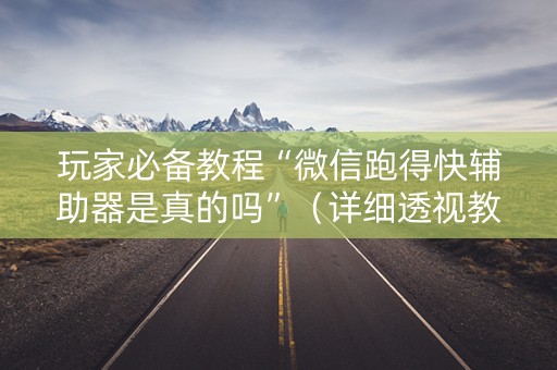 玩家必备教程“微信跑得快辅助器是真的吗”（详细透视教程）-哔哩哔哩