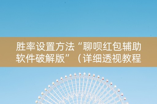 胜率设置方法“聊呗红包辅助软件破解版”（详细透视教程）-哔哩哔哩