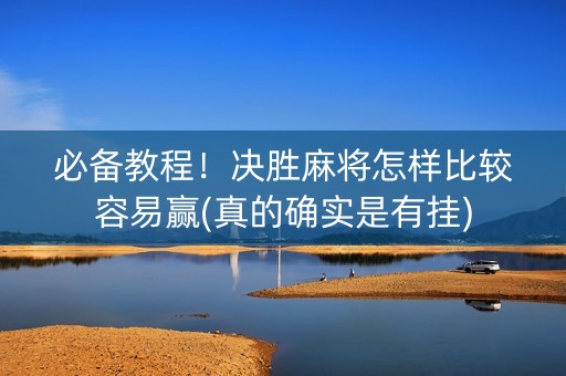 必备教程！决胜麻将怎样比较容易赢(真的确实是有挂)