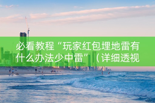 必看教程“玩家红包埋地雷有什么办法少中雷”（详细透视教程）-哔哩哔哩
