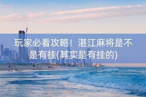 玩家必看攻略！湛江麻将是不是有挂(其实是有挂的)