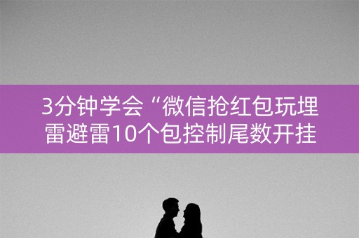 3分钟学会“微信抢红包玩埋雷避雷10个包控制尾数开挂软件”（详细透视教程）-哔哩哔哩