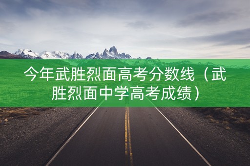 今年武胜烈面高考分数线（武胜烈面中学高考成绩）