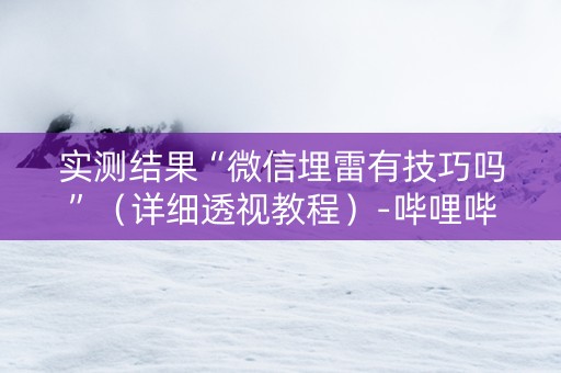 实测结果“微信埋雷有技巧吗”（详细透视教程）-哔哩哔哩