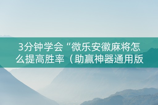 3分钟学会“微乐安徽麻将怎么提高胜率（助赢神器通用版）