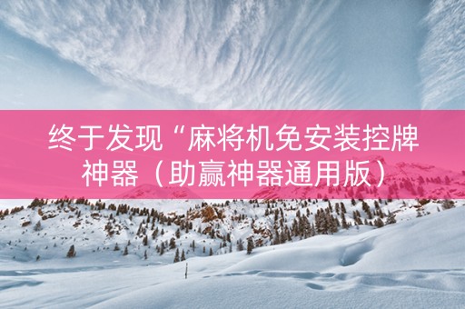 终于发现“麻将机免安装控牌神器（助赢神器通用版）