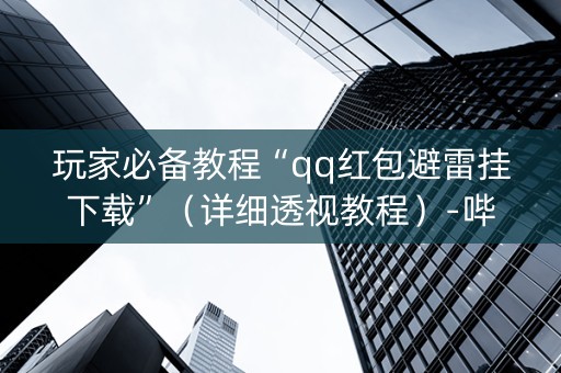 玩家必备教程“qq红包避雷挂下载”（详细透视教程）-哔哩哔哩
