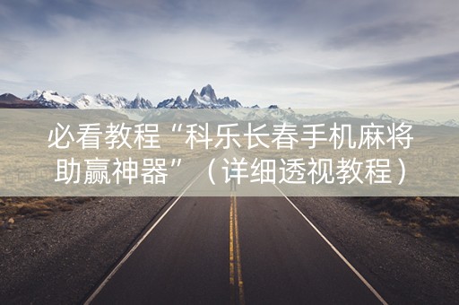 必看教程“科乐长春手机麻将助赢神器”（详细透视教程）-哔哩哔哩