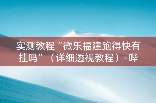 实测教程“微乐福建跑得快有挂吗”（详细透视教程）-哔哩哔哩
