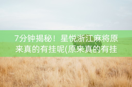 7分钟揭秘！星悦浙江麻将原来真的有挂呢(原来真的有挂)