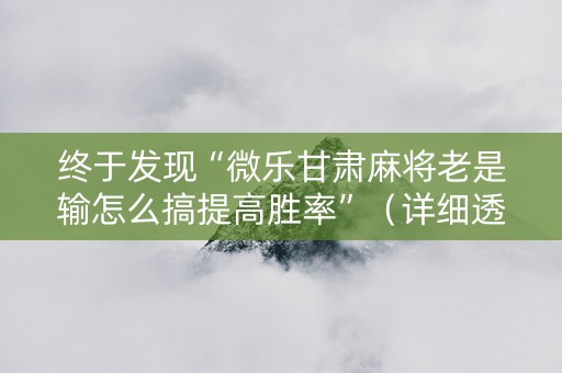 终于发现“微乐甘肃麻将老是输怎么搞提高胜率”（详细透视教程）-哔哩哔哩