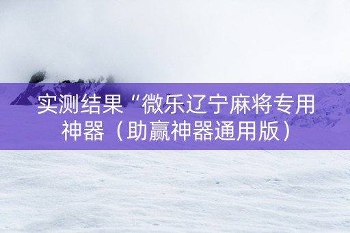 实测结果“微乐辽宁麻将专用神器（助赢神器通用版）