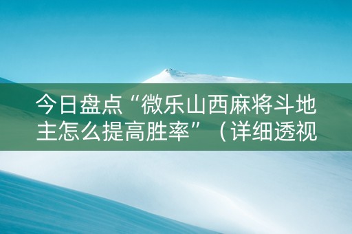 今日盘点“微乐山西麻将斗地主怎么提高胜率”（详细透视教程）-哔哩哔哩