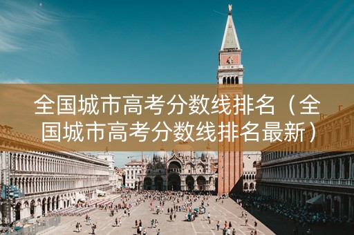 全国城市高考分数线排名（全国城市高考分数线排名最新）