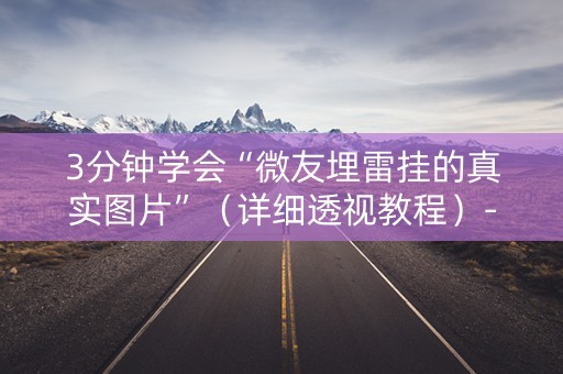 3分钟学会“微友埋雷挂的真实图片”（详细透视教程）-哔哩哔哩