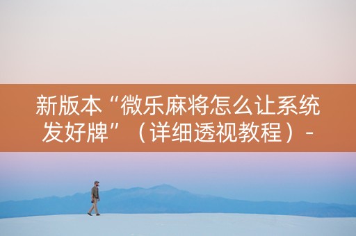 新版本“微乐麻将怎么让系统发好牌”（详细透视教程）-哔哩哔哩