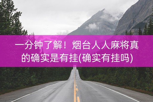 一分钟了解！烟台人人麻将真的确实是有挂(确实有挂吗)