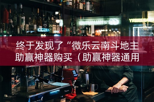 终于发现了“微乐云南斗地主助赢神器购买（助赢神器通用版）