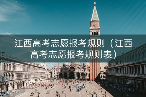 江西高考志愿报考规则（江西高考志愿报考规则表）