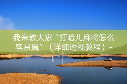 我来教大家“打哈儿麻将怎么容易赢”（详细透视教程）-哔哩哔哩