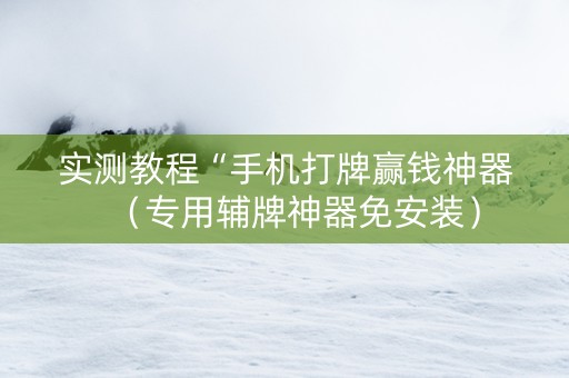 实测教程“手机打牌赢钱神器（专用辅牌神器免安装）
