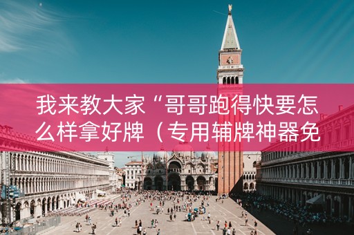 我来教大家“哥哥跑得快要怎么样拿好牌（专用辅牌神器免安装）