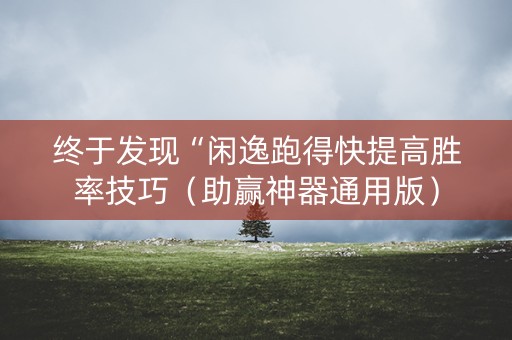 终于发现“闲逸跑得快提高胜率技巧（助赢神器通用版）
