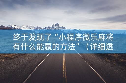 终于发现了“小程序微乐麻将有什么能赢的方法”（详细透视教程）-哔哩哔哩
