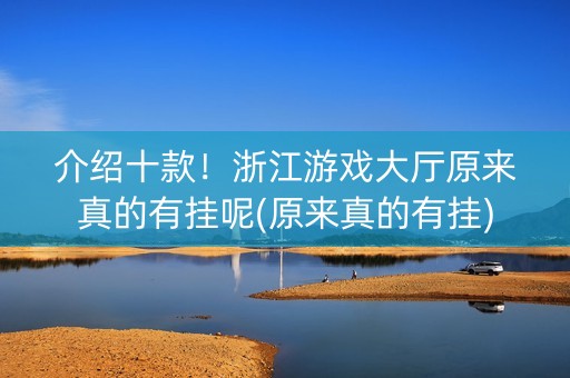 介绍十款！浙江游戏大厅原来真的有挂呢(原来真的有挂)