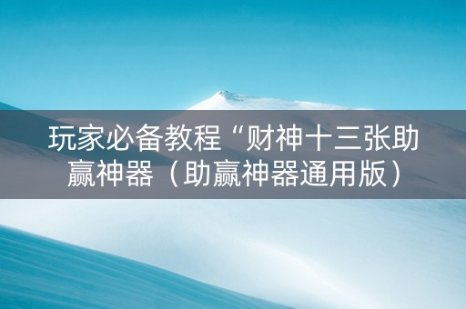 玩家必备教程“财神十三张助赢神器（助赢神器通用版）