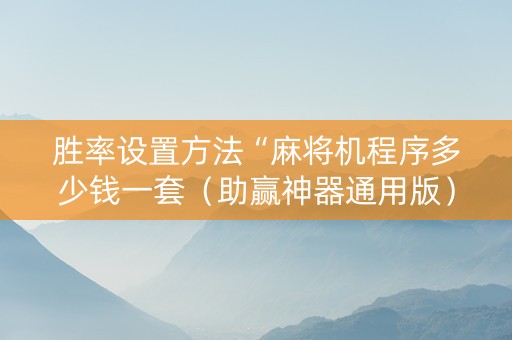 胜率设置方法“麻将机程序多少钱一套（助赢神器通用版）