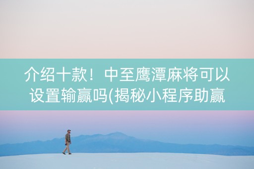 介绍十款！中至鹰潭麻将可以设置输赢吗(揭秘小程序助赢神器购买)