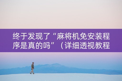 终于发现了“麻将机免安装程序是真的吗”（详细透视教程）-哔哩哔哩