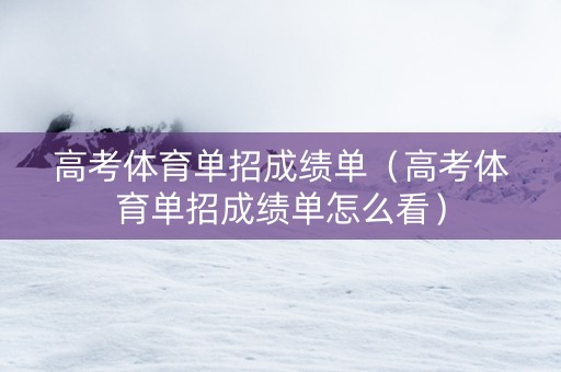 高考体育单招成绩单（高考体育单招成绩单怎么看）