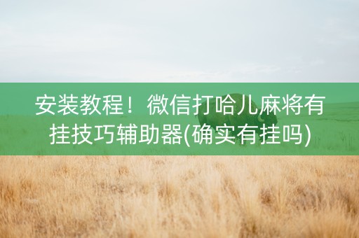 安装教程！微信打哈儿麻将有挂技巧辅助器(确实有挂吗)