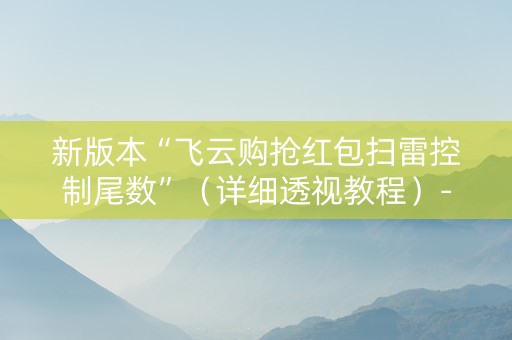 新版本“飞云购抢红包扫雷控制尾数”（详细透视教程）-哔哩哔哩