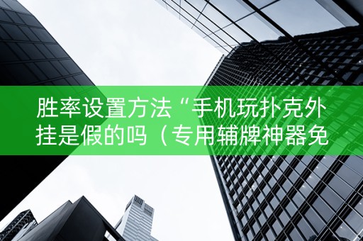 胜率设置方法“手机玩扑克外挂是假的吗（专用辅牌神器免安装）