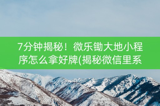 7分钟揭秘！微乐锄大地小程序怎么拿好牌(揭秘微信里系统发好牌)