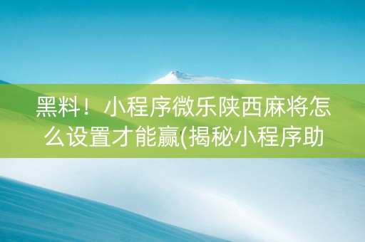 黑料！小程序微乐陕西麻将怎么设置才能赢(揭秘小程序助手软件)