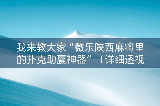 我来教大家“微乐陕西麻将里的扑克助赢神器”（详细透视教程）-哔哩哔哩