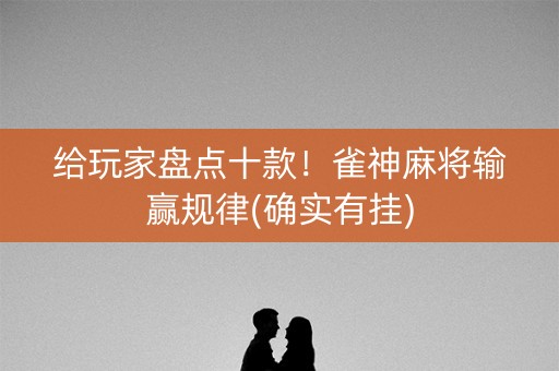 给玩家盘点十款！雀神麻将输赢规律(确实有挂)