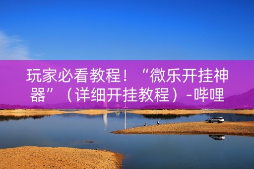 玩家必看教程！“微乐开挂神器”（详细开挂教程）-哔哩哔哩