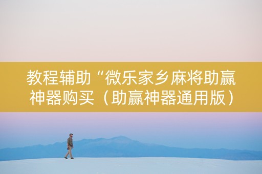 教程辅助“微乐家乡麻将助赢神器购买（助赢神器通用版）