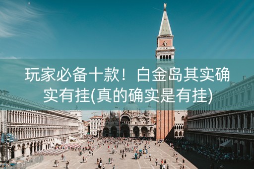 玩家必备十款！白金岛其实确实有挂(真的确实是有挂)